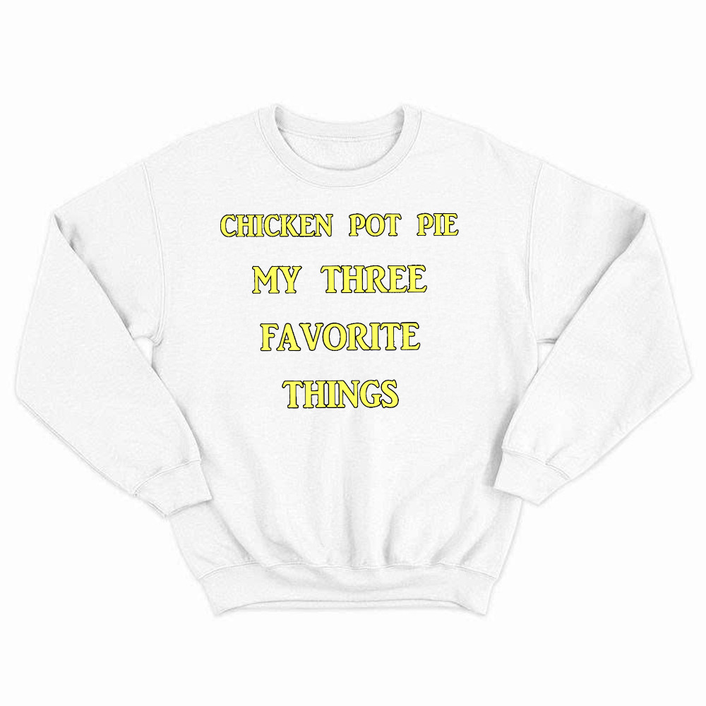 Chicken Pot Pie My Three Favorite Things Shirt Funny 420 Sarcastic Sweatshirt Thanksgiving Gifts Basgiathsweatshirts