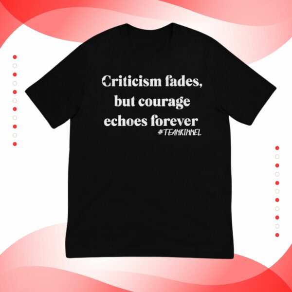 Criticism Fades But Courage Echoes Forever Jimmy Kimmel Shirt